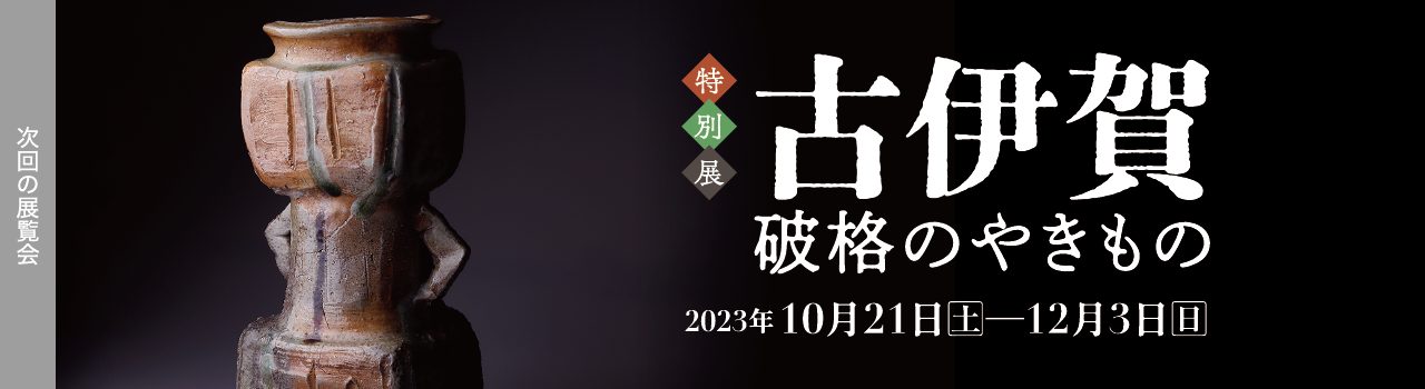 ［特別展］古伊賀 2023年10月21日［土］―12月03日［日］