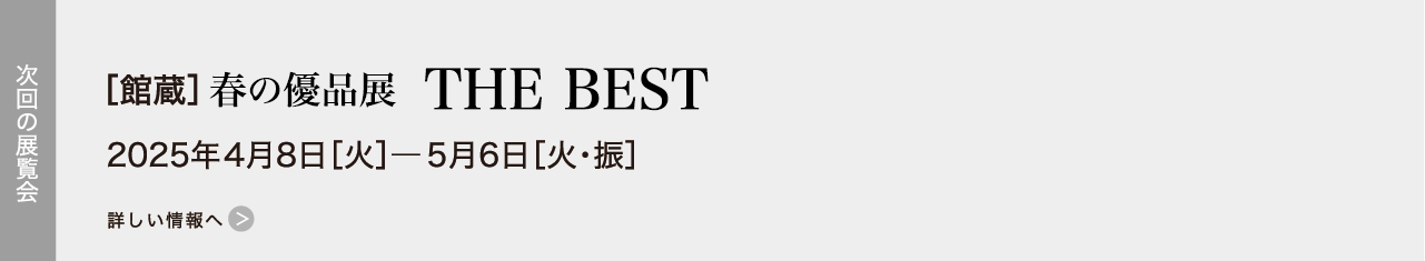 ［館蔵］春の優品展 THE BEST 2025年04月08日［火］―05月06日［火・振］