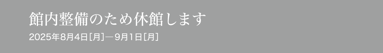 管内整備のため休館します 2025年08月04日［月］―09月01日［月］