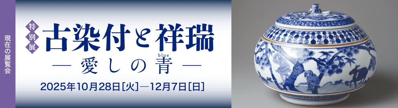 現在の展覧会 [特別展] 古染付と祥瑞 ―愛しの青― 2025年10月28日［火］―12月7日［日］