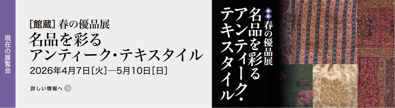 ［館蔵］春の優品展  名品を彩るアンティーク・テキスタイル 2026年4月7日［火］―5月10日［日］