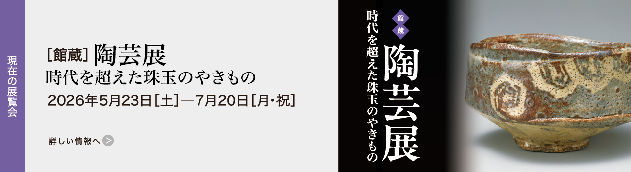 ［館蔵］陶芸展 時代を超えた珠玉のやきもの 2026年5月23日［土］―7月20日［月・祝］