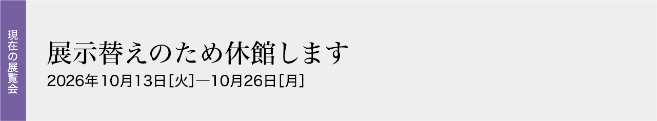 展示替えのため休館します10月13日［火］―10月26日［月］