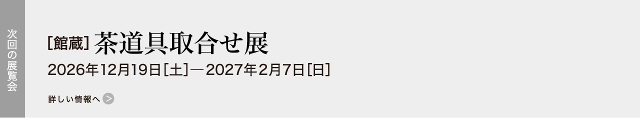 ［館蔵］茶道具取合せ展 2026年12月19日［土］―2027年2月7日［日］